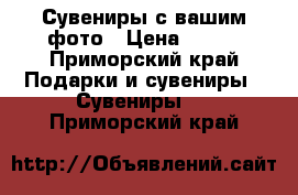 Сувениры с вашим фото › Цена ­ 300 - Приморский край Подарки и сувениры » Сувениры   . Приморский край